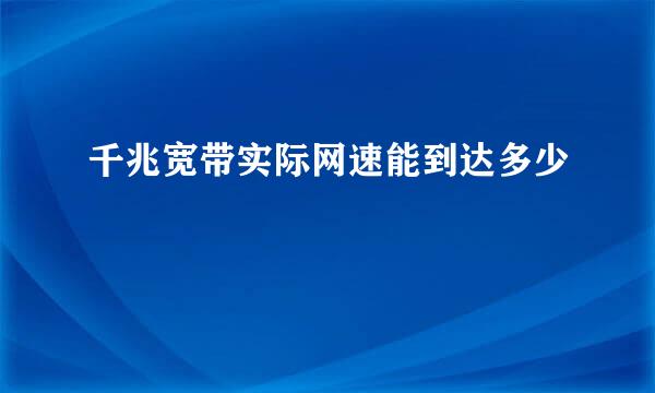 千兆宽带实际网速能到达多少