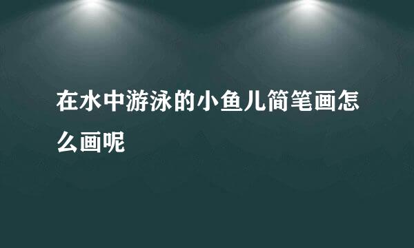 在水中游泳的小鱼儿简笔画怎么画呢