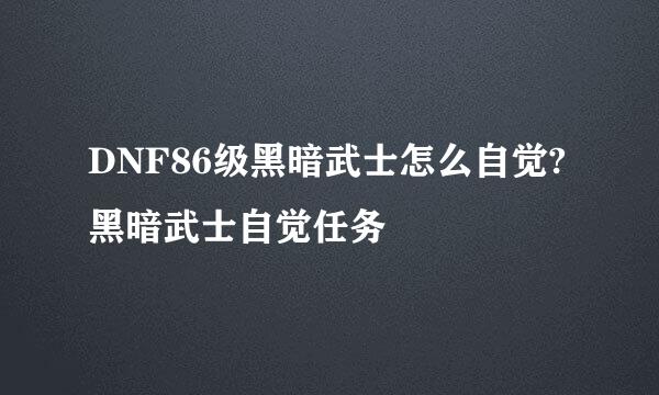 DNF86级黑暗武士怎么自觉?黑暗武士自觉任务