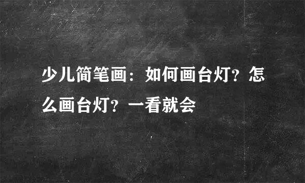 少儿简笔画：如何画台灯？怎么画台灯？一看就会