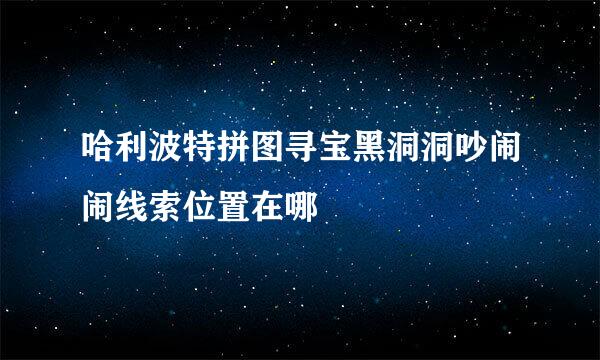 哈利波特拼图寻宝黑洞洞吵闹闹线索位置在哪