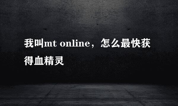 我叫mt online，怎么最快获得血精灵