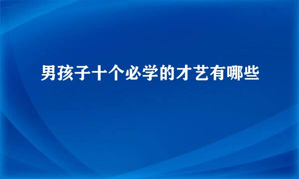 男孩子十个必学的才艺有哪些