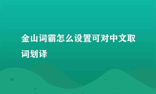 金山词霸怎么设置可对中文取词划译