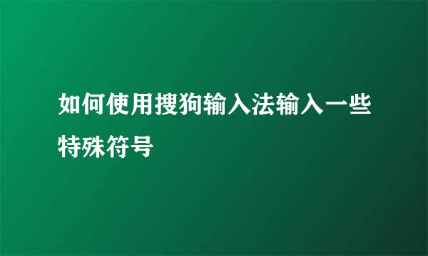 如何使用搜狗输入法输入一些特殊符号