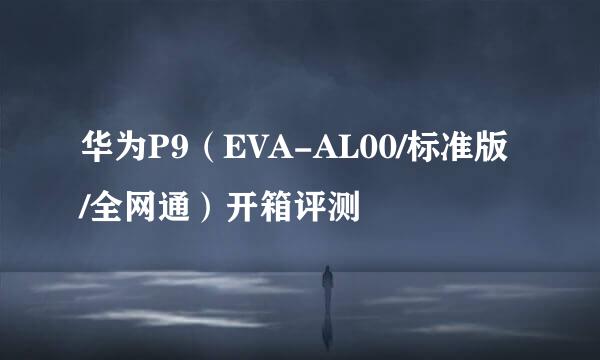华为P9（EVA-AL00/标准版/全网通）开箱评测