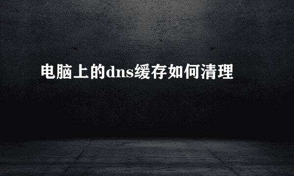 电脑上的dns缓存如何清理