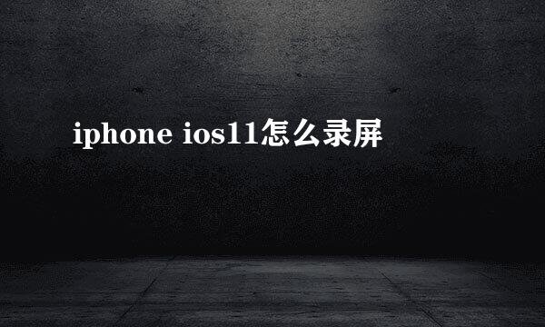 iphone ios11怎么录屏