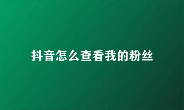 抖音怎么查看我的粉丝