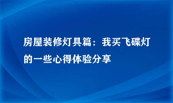 房屋装修灯具篇：我买飞碟灯的一些心得体验分享