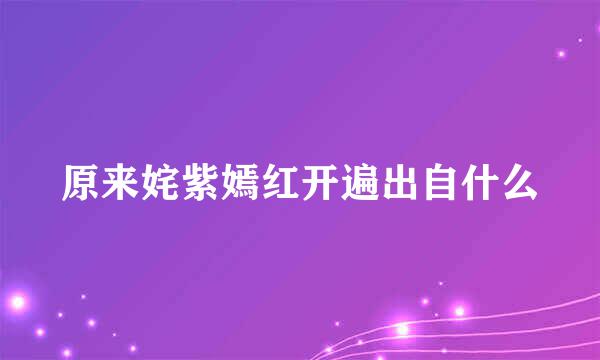 原来姹紫嫣红开遍出自什么