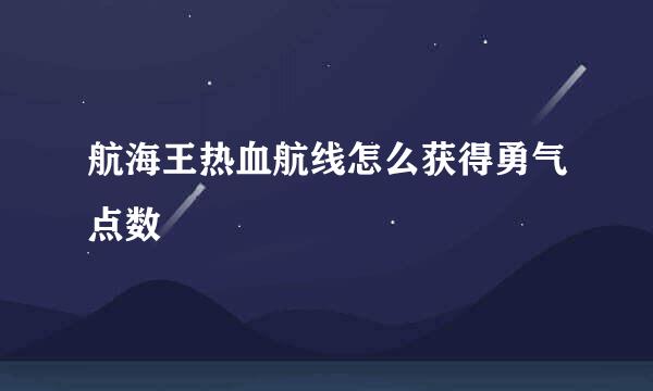 航海王热血航线怎么获得勇气点数