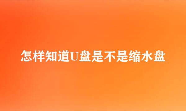 怎样知道U盘是不是缩水盘