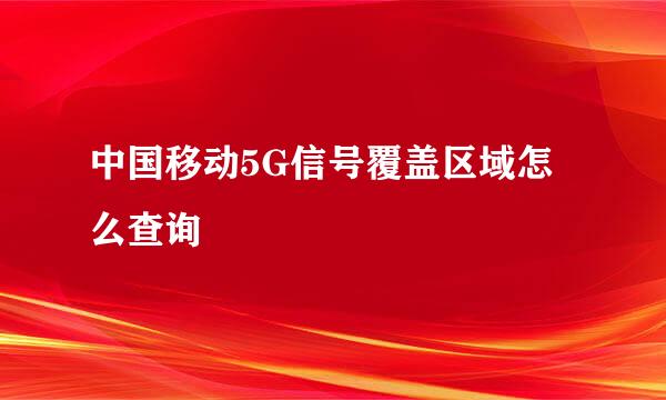 中国移动5G信号覆盖区域怎么查询