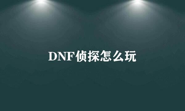 DNF侦探怎么玩
