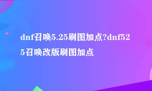dnf召唤5.25刷图加点?dnf525召唤改版刷图加点