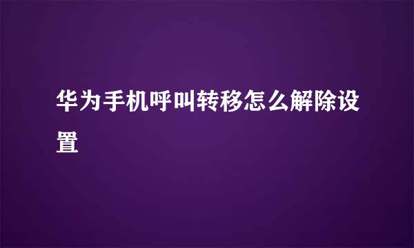 华为手机呼叫转移怎么解除设置