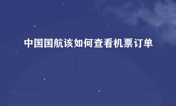 中国国航该如何查看机票订单