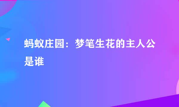 蚂蚁庄园：梦笔生花的主人公是谁