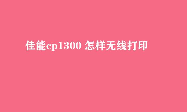 佳能cp1300 怎样无线打印