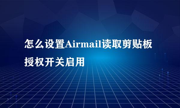 怎么设置Airmail读取剪贴板授权开关启用
