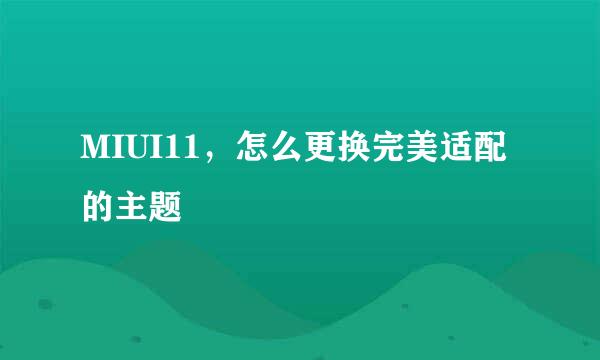 MIUI11,怎么更换完美适配的主题