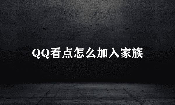 QQ看点怎么加入家族