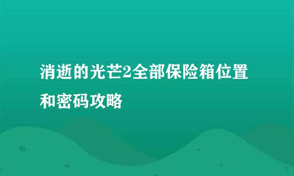 消逝的光芒2全部保险箱位置和密码攻略