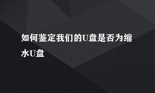 如何鉴定我们的U盘是否为缩水U盘