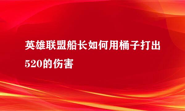 英雄联盟船长如何用桶子打出520的伤害