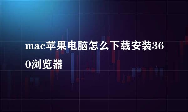 mac苹果电脑怎么下载安装360浏览器
