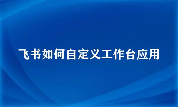 飞书如何自定义工作台应用