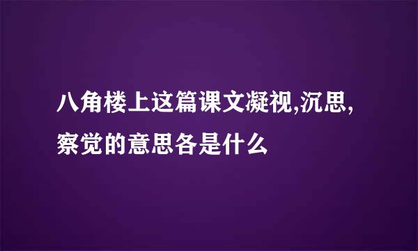 八角楼上这篇课文凝视,沉思,察觉的意思各是什么