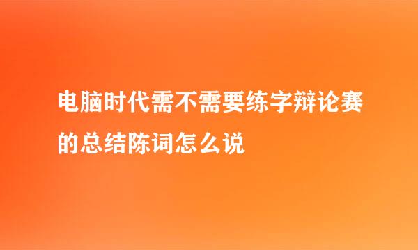 电脑时代需不需要练字辩论赛的总结陈词怎么说