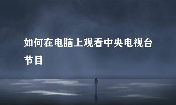 如何在电脑上观看中央电视台节目