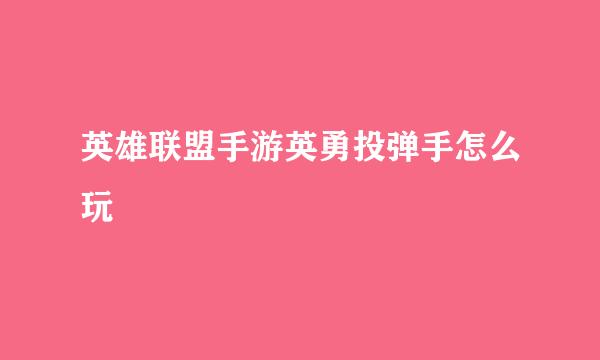 英雄联盟手游英勇投弹手怎么玩
