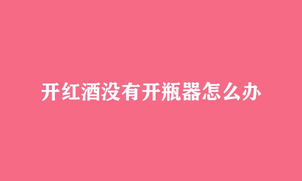开红酒没有开瓶器怎么办