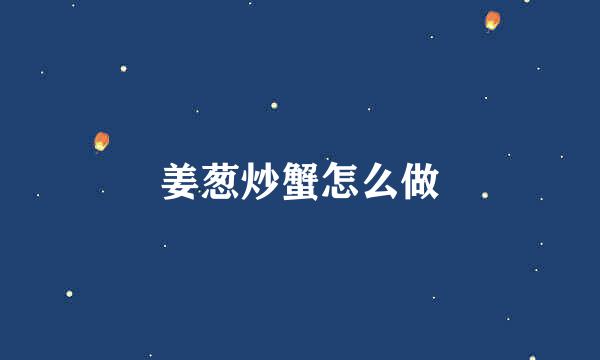 姜葱炒蟹怎么做