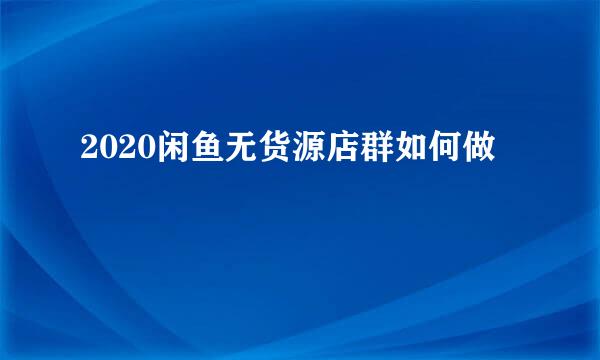 2020闲鱼无货源店群如何做