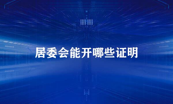 居委会能开哪些证明
