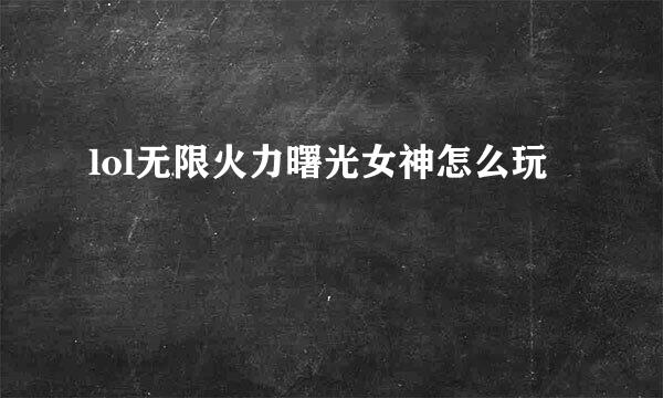 lol无限火力曙光女神怎么玩