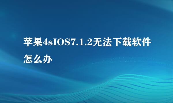 苹果4sIOS7.1.2无法下载软件怎么办