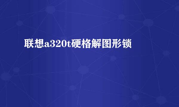 联想a320t硬格解图形锁