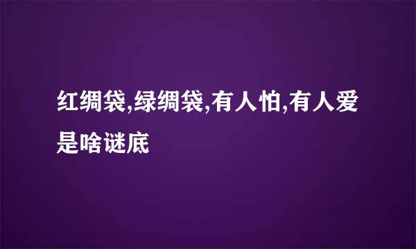 红绸袋,绿绸袋,有人怕,有人爱是啥谜底