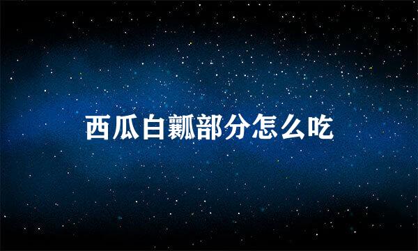 西瓜白瓤部分怎么吃