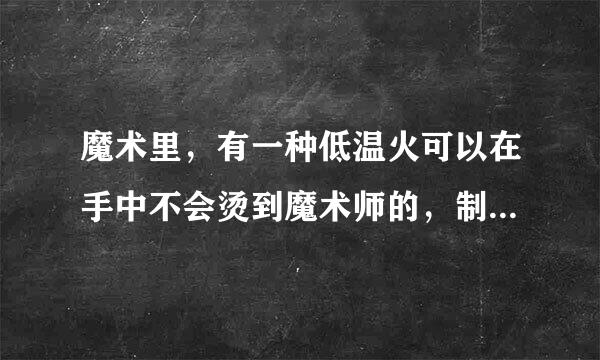 魔术里，有一种低温火可以在手中不会烫到魔术师的，制作方法是什么