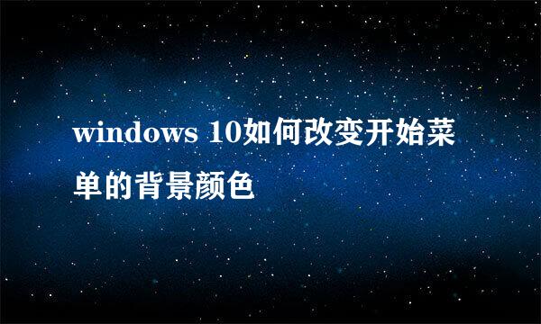 windows 10如何改变开始菜单的背景颜色