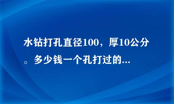水钻打孔直径100，厚10公分。多少钱一个孔打过的说下。给好评