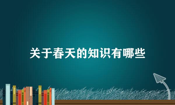 关于春天的知识有哪些