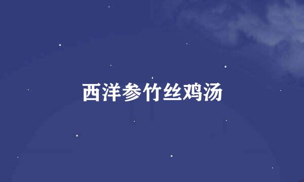 西洋参竹丝鸡汤